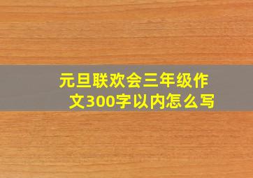 元旦联欢会三年级作文300字以内怎么写