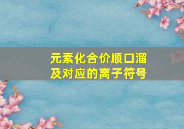 元素化合价顺口溜及对应的离子符号