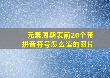 元素周期表前20个带拼音符号怎么读的图片