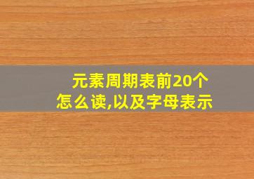 元素周期表前20个怎么读,以及字母表示