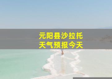 元阳县沙拉托天气预报今天