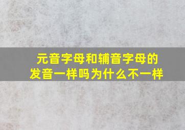 元音字母和辅音字母的发音一样吗为什么不一样