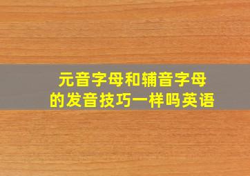 元音字母和辅音字母的发音技巧一样吗英语