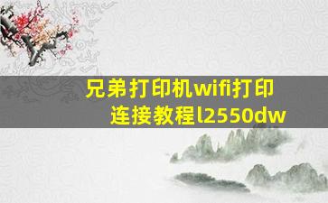 兄弟打印机wifi打印连接教程l2550dw