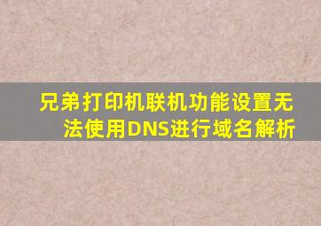 兄弟打印机联机功能设置无法使用DNS进行域名解析