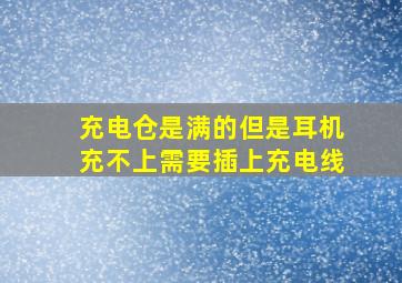 充电仓是满的但是耳机充不上需要插上充电线