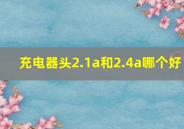 充电器头2.1a和2.4a哪个好