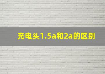 充电头1.5a和2a的区别