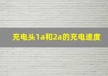 充电头1a和2a的充电速度