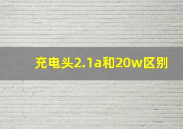 充电头2.1a和20w区别