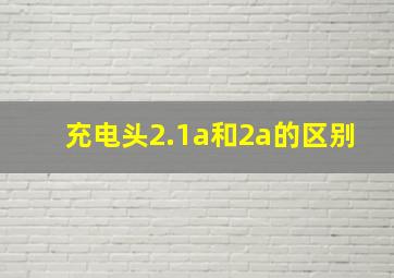 充电头2.1a和2a的区别