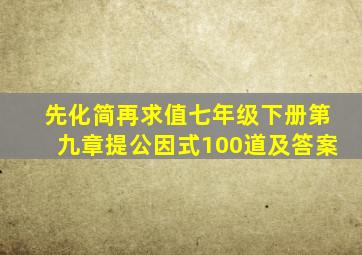 先化简再求值七年级下册第九章提公因式100道及答案