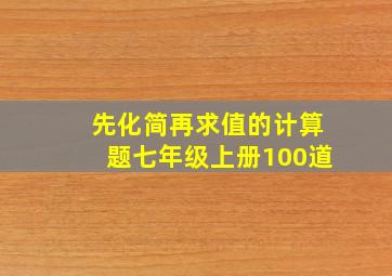 先化简再求值的计算题七年级上册100道