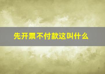 先开票不付款这叫什么