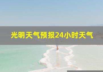 光明天气预报24小时天气