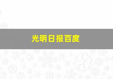 光明日报百度