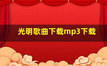 光明歌曲下载mp3下载