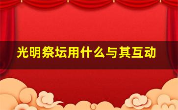 光明祭坛用什么与其互动