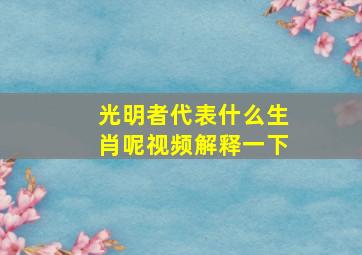 光明者代表什么生肖呢视频解释一下