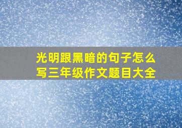 光明跟黑暗的句子怎么写三年级作文题目大全