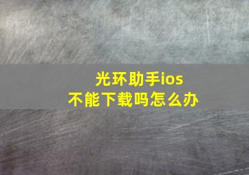 光环助手ios不能下载吗怎么办