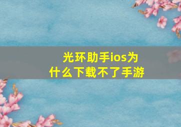 光环助手ios为什么下载不了手游