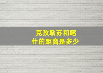 克孜勒苏和喀什的距离是多少