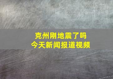 克州刚地震了吗今天新闻报道视频