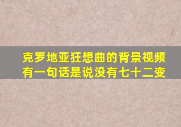 克罗地亚狂想曲的背景视频有一句话是说没有七十二变