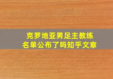 克罗地亚男足主教练名单公布了吗知乎文章