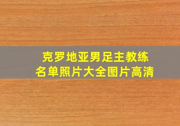 克罗地亚男足主教练名单照片大全图片高清