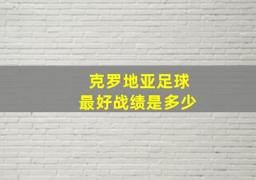 克罗地亚足球最好战绩是多少