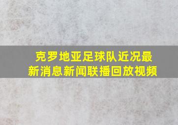 克罗地亚足球队近况最新消息新闻联播回放视频