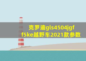 克罗迪gls4504jgff5ke越野车2021款参数