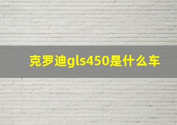 克罗迪gls450是什么车