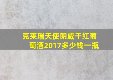 克莱瑞天使朗威干红葡萄酒2017多少钱一瓶