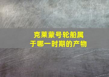 克莱蒙号轮船属于哪一时期的产物