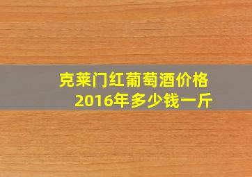 克莱门红葡萄酒价格2016年多少钱一斤