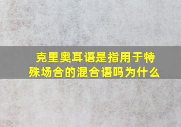 克里奥耳语是指用于特殊场合的混合语吗为什么