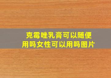 克霉唑乳膏可以随便用吗女性可以用吗图片