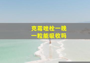 克霉唑栓一晚一粒能吸收吗