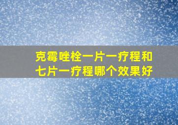 克霉唑栓一片一疗程和七片一疗程哪个效果好