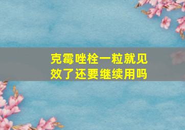 克霉唑栓一粒就见效了还要继续用吗