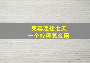 克霉唑栓七天一个疗程怎么用