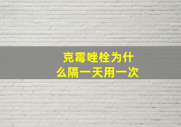 克霉唑栓为什么隔一天用一次