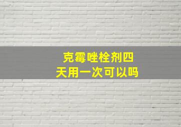 克霉唑栓剂四天用一次可以吗