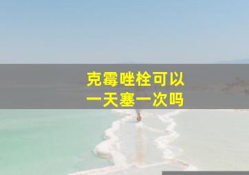 克霉唑栓可以一天塞一次吗