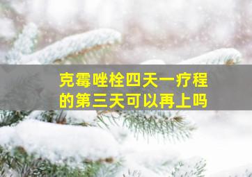 克霉唑栓四天一疗程的第三天可以再上吗