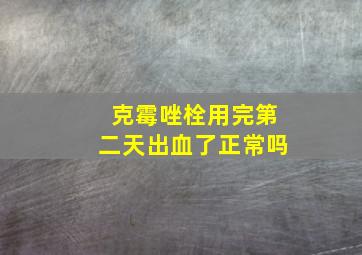 克霉唑栓用完第二天出血了正常吗