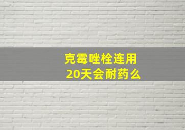 克霉唑栓连用20天会耐药么